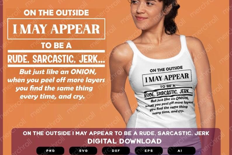 On The Outside I May Appear To Be a Rude Sarcastic Jerk But Just Like An Onion When You Peel Off More Layers You Find The Same Thing