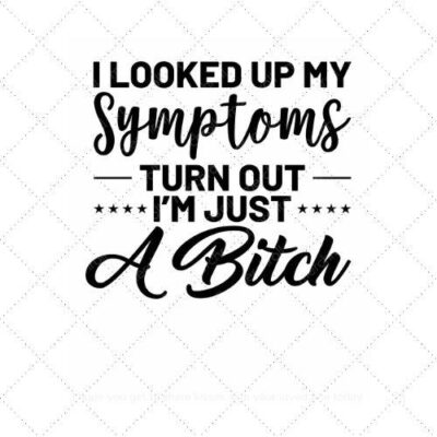 I looked up my symptoms turn out I'm just a bitch SVG PNG EPS AI DXF Download