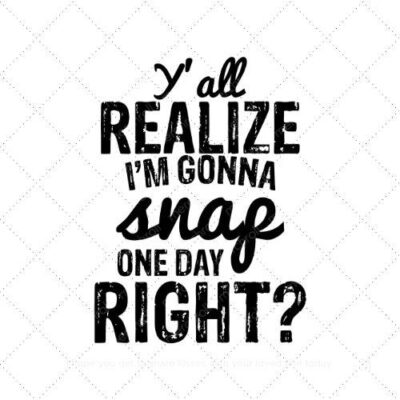 Y' all realize I'm gonna snap one day right? SVG PNG EPS AI DXF DownloadY' all realize I'm gonna snap one day right? SVG PNG EPS AI DXF Download