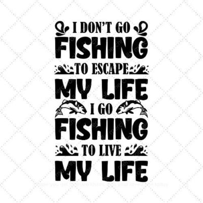 I dont go fishing to escape my life i go fishing to live my life SVG PNG EPS AI DXF Download