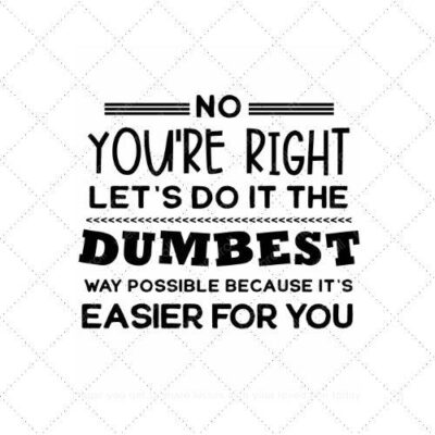 No you're right let's do it the dumbest way possible because it's easier for you SVG PNG EPS AI DXF Download