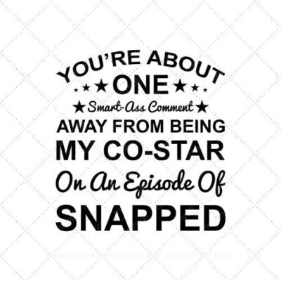 You're about one Smart-Ass comment away from being my co-star on an episode of snapped SVG PNG EPS AI DXF Download