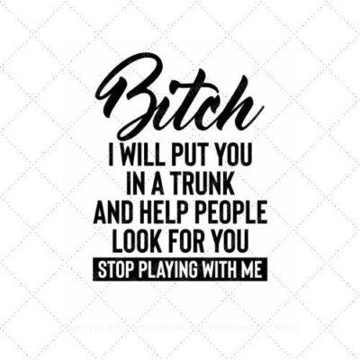 Bitch I will put you in a trunk and help people look for you stop playing with me SVG PNG EPS AI DXF Download