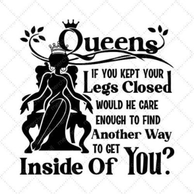 Queen If You Kept Your Legs Closed Would He Care Enough To Find Another Way To Get Inside Of You? SVG PNG EPS DXF AI Download