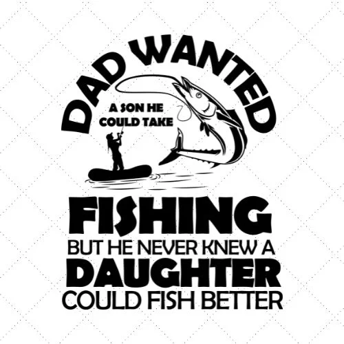 Dad Wanted A Son He Could Take Fishing But He Never Knew A Daughter Could  Fish Better SVG PNG EPS DXF AI Download - Merch Roll