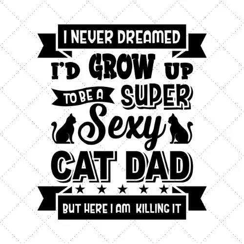 I Never Dreamed I'd Grow Up To Be A Super Sexy Cat Dad But Here I Am Killing It SVG PNG EPS DXF AI Download