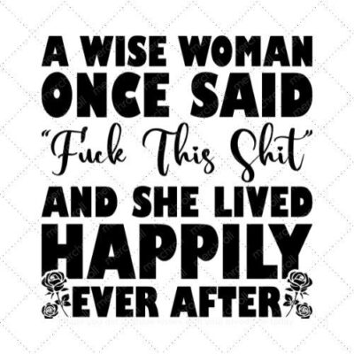 A wise woman once said fuck this shit and now she lived happily ever after SVG PNG EPS DXF AI Download