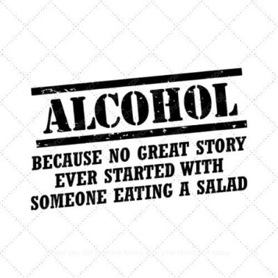 Alcohol beacause no great story ever started with someone eating a salad SVG PNG EPS AI DXF Download