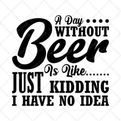 A day without beer is like just kidding I have no idea SVG PNG EPS DXF AI Download