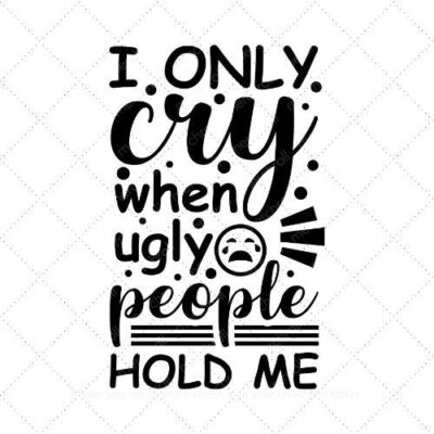 I only cry when ugly people hold me SVG PNG EPS AI DXF Download