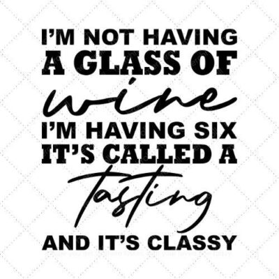 Im not having a glass of wine I'm having six its called a tasting and its classy SVG PNG EPS AI DXF Download