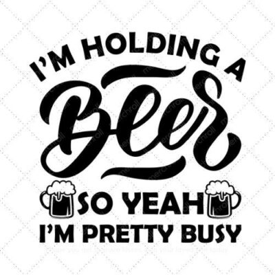 Im holding a beer so yeah Im pretty busy SVG PNG EPS DXF AI Download
