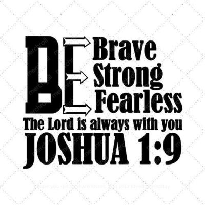 BE BRAVE BE STRONG BE FEARLESS THE LORD IS ALWAYS WITH YOU JOSHUA 1:9 SVG PNG EPS AI DXF Download