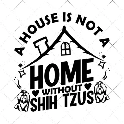 A House Is Not A Home Without Shih Tzu SVG PNG EPS DXF AI Download