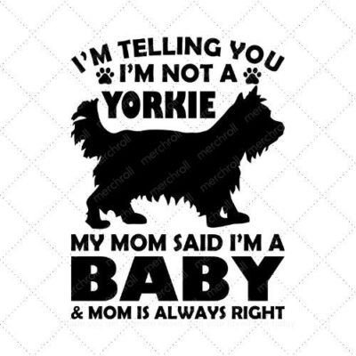 I'm telling you I'm not a yorkie my mom said I'm a baby and mom is always right SVG PNG EPS DXF AI Download