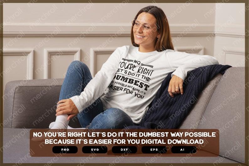 Sarcastic SVG | Sarcastic Shirts Design | No You're Right Let's Do It The Dumbest Way Possible Because It's Easier For You