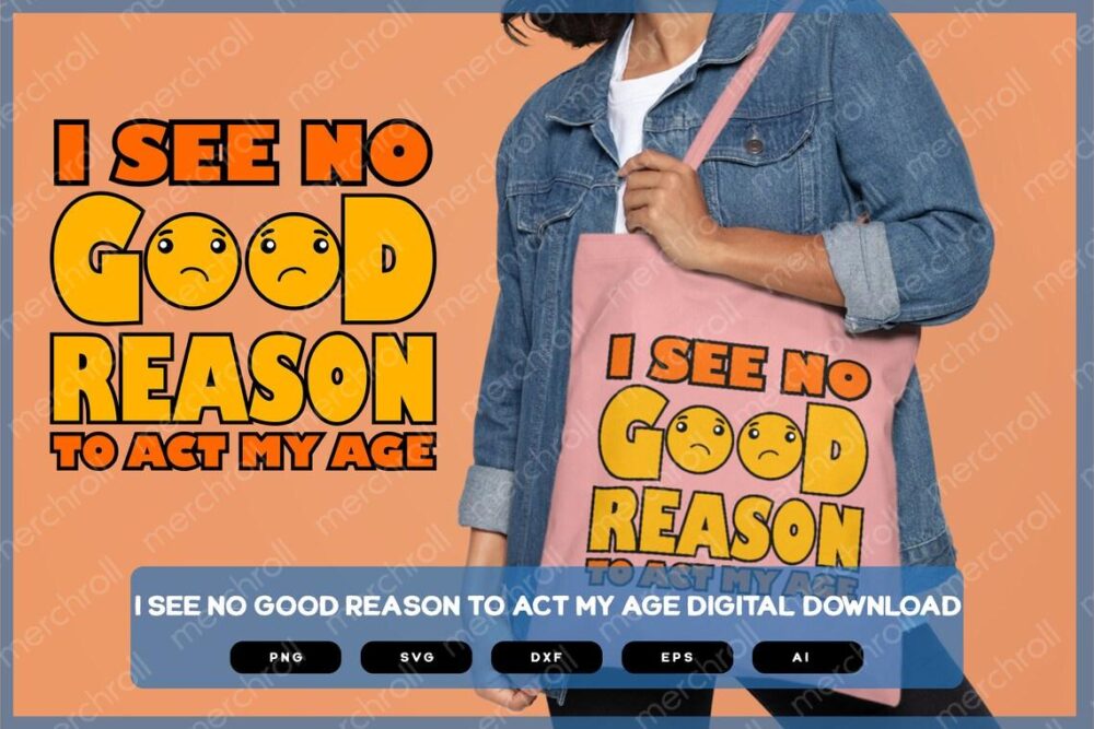 I See No Good Reason To Act My Age | Sarcastic SVG | Sarcastic Shirts Design