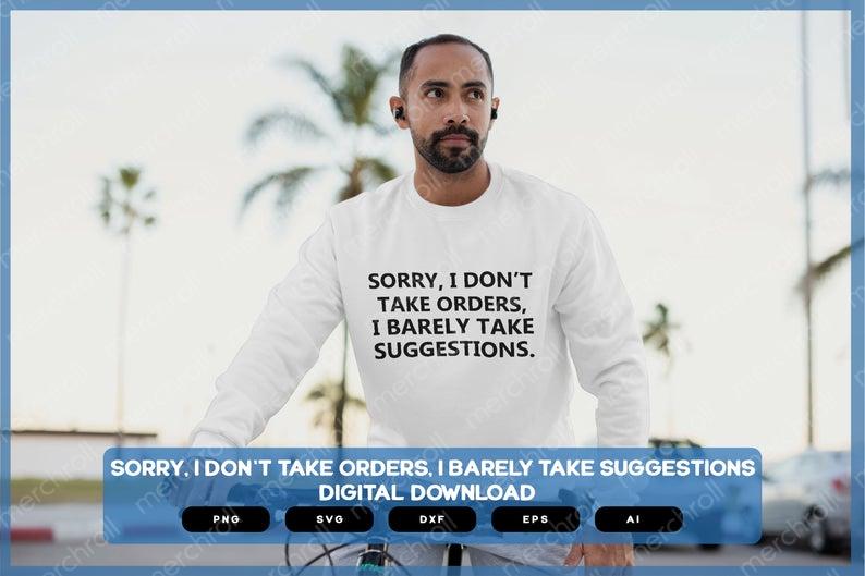 Sorry, I Don't Take Orders, I Barely Take Suggestions | Shirts Mugs Vinyl Printing SVG Sarcastic Designs Stickers POD