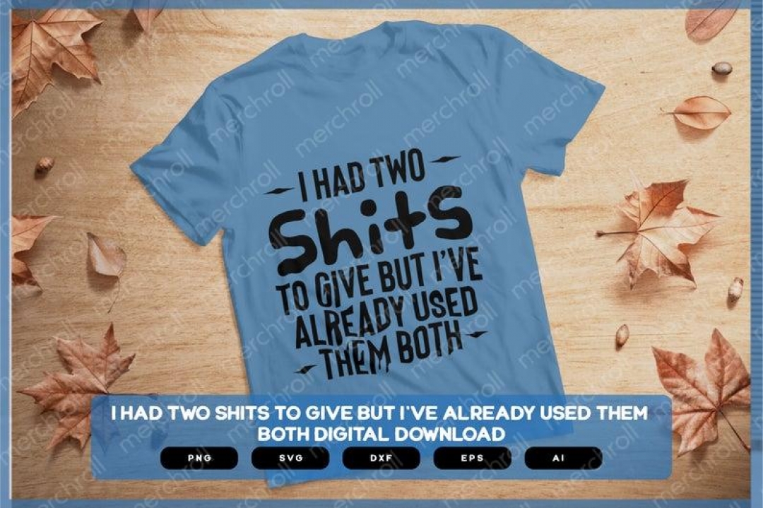 I Had Two Shits To Give But I've Already Used Them Both | Sarcastic Designs Shirts Mugs Vinyl Printing SVG Stickers POD