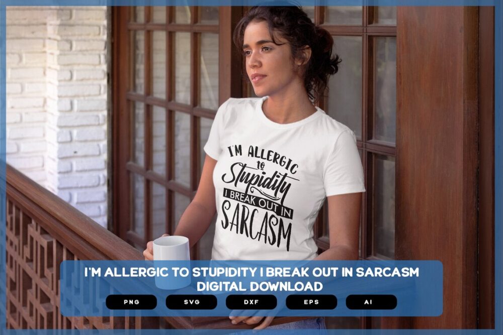 I'm Allergic To Stupidity, I Break Out In Sarcasm | Shirts Mugs Vinyl Printing SVG Sarcastic Designs Stickers