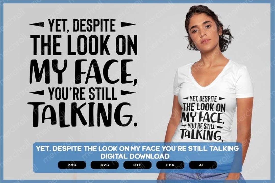 Yet, Despite The Look On My Face, You're Still Talking | Sarcastic Designs Volume 1 for Shirts Mugs Vinyl Printing SVG Sarcastic Design