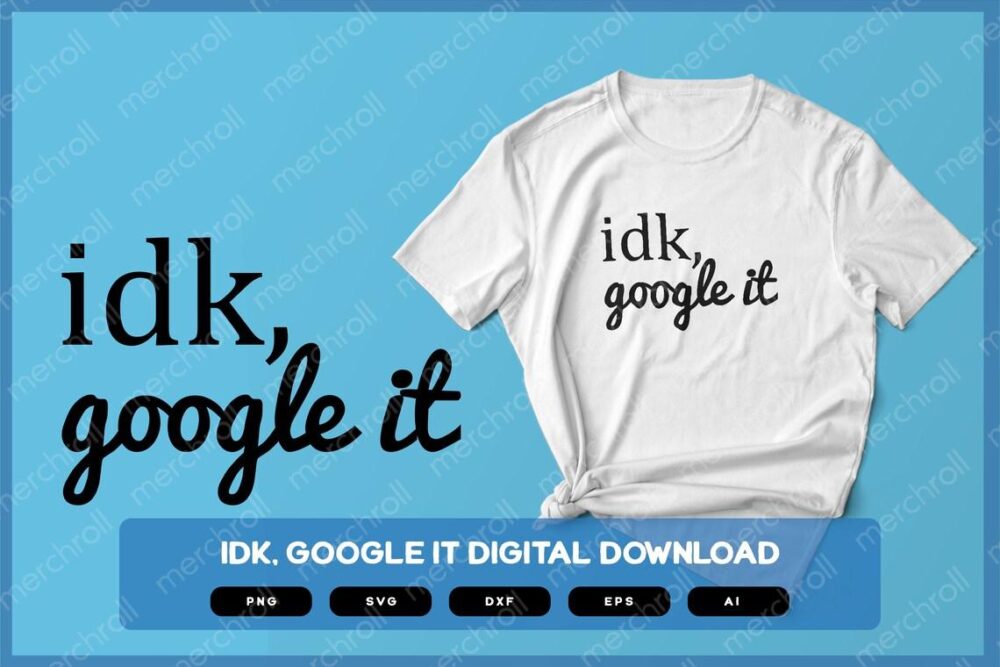 Idk, Google It | Shirts Mugs Vinyl Printing SVG Sarcastic Designs Stickers POD