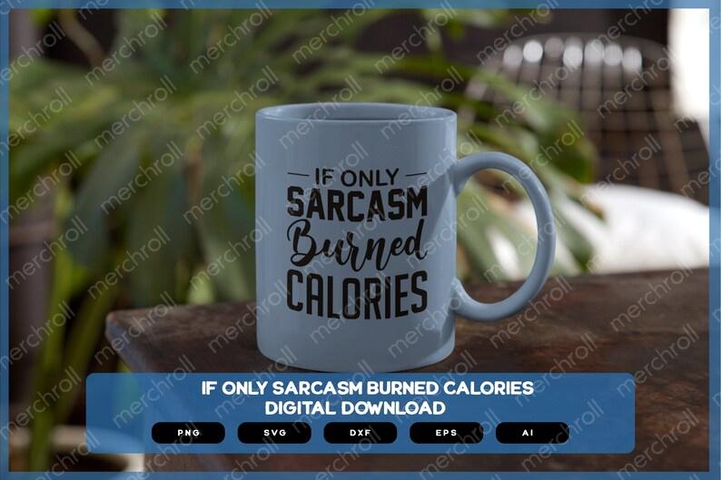 If Only Sarcasm Burned Calories | Sarcastic Designs Shirts Mugs Vinyl Printing SVG Stickers POD