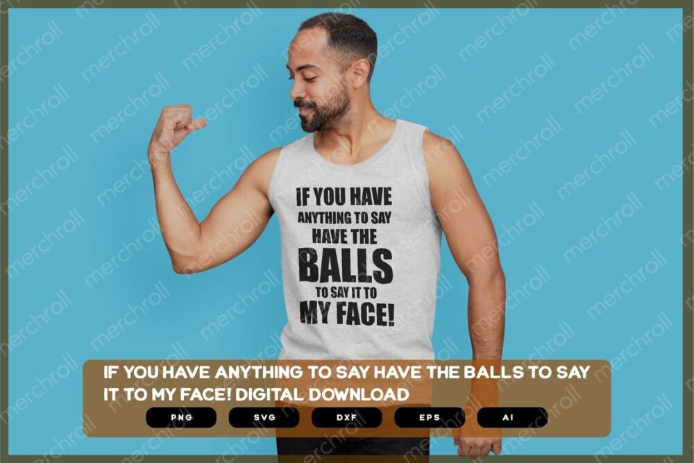 If You Have Anything To Say Have The Balls To Say It To My Face! | Shirts Mugs Vinyl Printing SVG Sarcastic Designs Stickers POD