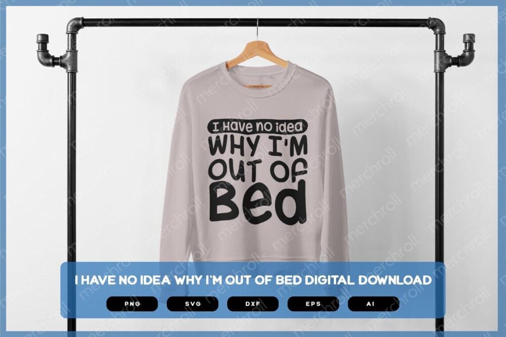 I Have No Idea Why I'm Out Of Bed | Sarcastic SVG | Sarcastic Shirts Design