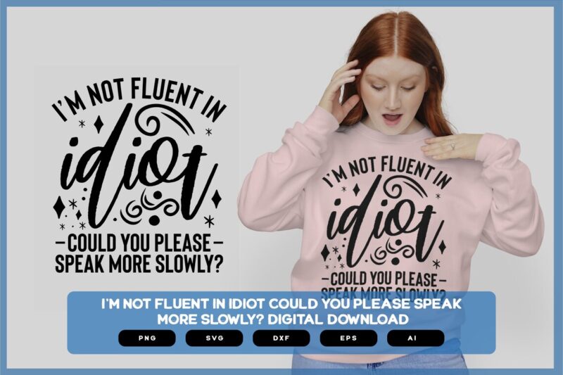 I'm Not Fluent In Idiot Could You Please Speak More Slowly? | Sarcastic SVG | Sarcastic Shirts Design