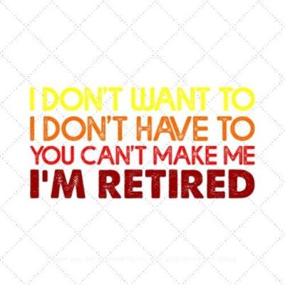 I dont want to I dont have to you cant make me I'm retired SVG PNG EPS DXF AI Download