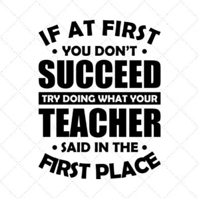 If At First You Don't Succeed Try Doing What Your Teacher Said In The First Place SVG PNG EPS DXF AI Download