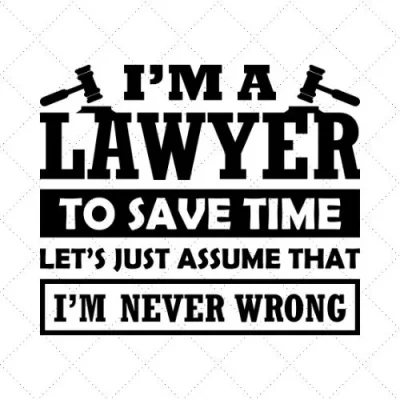 I'm A Lawyer To Save Time Let's Just Assume That I'm Never Wrong SVG PNG EPS DXF AI Download