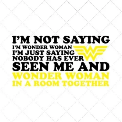 I'm Not Saying I'm Wonder Woman I'm Just Saying Nobody Has Ever Seen Me And Wonder Woman In A Room Together SVG PNG EPS DXF AI Download