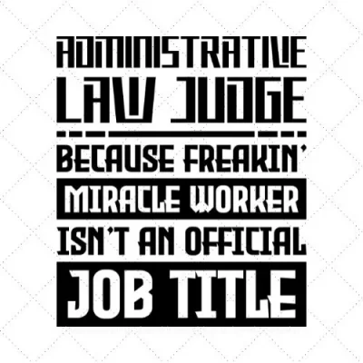 Administrative Law Judge Because Freakin' Miracle Worker Isn't An Offficial Job Title SVG PNG EPS DXF AI Download