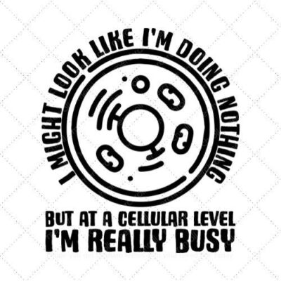 I Might Look Like I'm Doing Nothing But At A Cellular Level I'm Really Busy SVG PNG EPS DXF AI Download