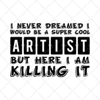 I Never Dreamed I Would Be A Super Cool Artist But Here I Am Killing It SVG PNG EPS DXF AI Download