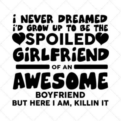 I Never Dreamed I'd Grow Up To Be The Spoiled Girlfriend Of An Awesome But Here I Am, Killing It SVG PNG EPS DXF AI Download