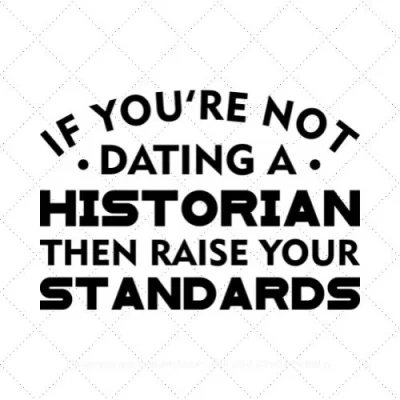 If You're Not Dating A Historian Then Raise Your Standards SVG PNG EPS DXF AI Download