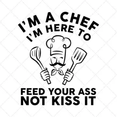 I'm A Chef I'm Here To Feed Your Ass Not Kiss It SVG PNG EPS DXF AI Download
