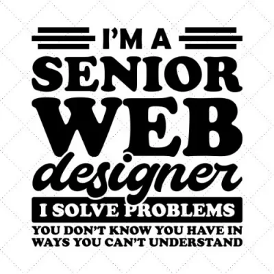 I'm A Senior Designer I Solve Problems You Don't Know You Have In Ways You Can't Understand SVG PNG EPS DXF AI Download