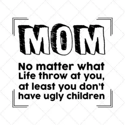 Mom No Matter What Life Throw At You, At Least You Don't Have Ugly Children SVG PNG EPS DXF AI Download