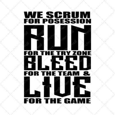 We Scrum For Posession Run For The Try Zone Bleed For The Team & Live For The Game SVG PNG EPS DXF AI Download
