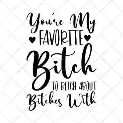 You're My Favorite Bitch To Bitch About Bitches With SVG PNG EPS DXF AI Download