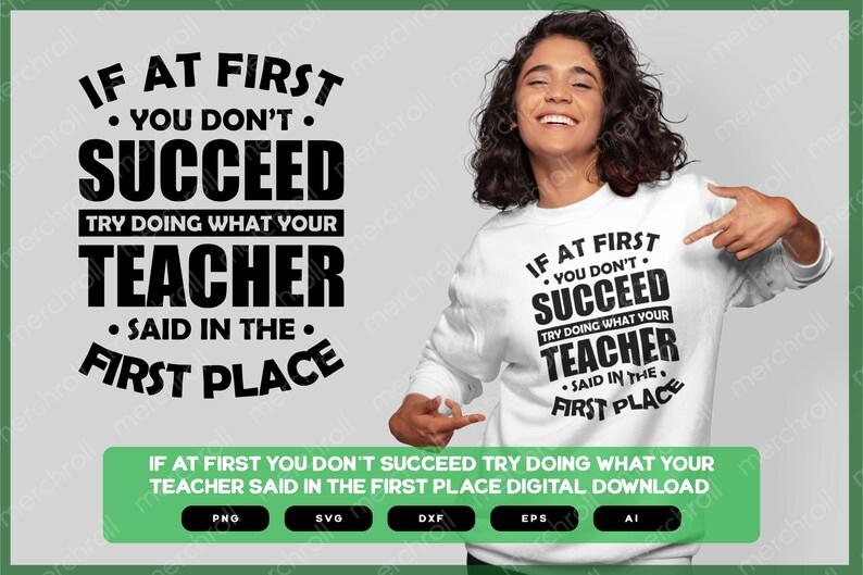 If At First You Don't Succeed Try Doing What Your Teacher Said in The First Place | Shirts Mugs Vinyl Printing SVG Stickers POD