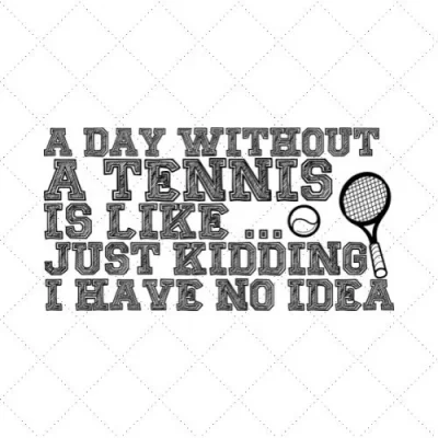 A Day Without A Tennis Is Like... Just Kidding I Have Ni Idea SVG PNG EPS DXF AI Download