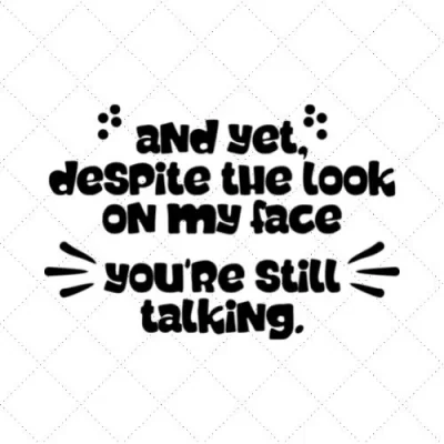 And Yet Despite The Look On My Face You're Still Talking SVG PNG EPS DXF AI Download