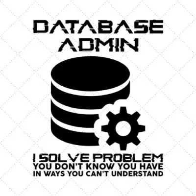 Database Admin I Solve Problem You Don't Know You Have In Ways You Can't Understand SVG PNG EPS DXF AI Download