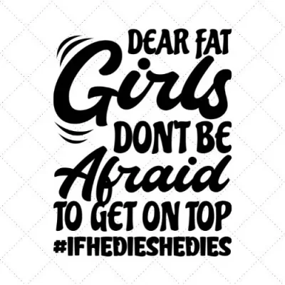 Dear Fat Girls Don't Be Afraid To Get On Top #IfHeDieSheDies SVG PNG EPS DXF AI Download