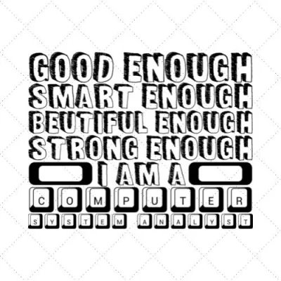 Good Enough Smart Enough Beautiful Enough Strong Enough I Am A Computer System Analyst SVG PNG EPS DXF AI Download